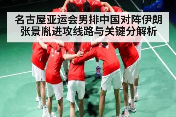 名古屋亚运会男排中国对阵伊朗 张景胤进攻线路与关键分解析