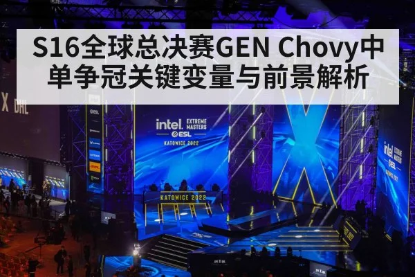 S16全球总决赛GEN Chovy中单争冠关键变量与前景解析